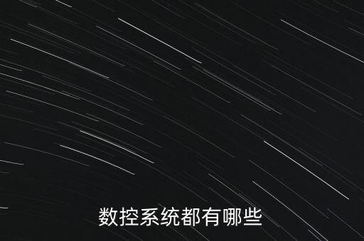 數(shù)控系統(tǒng)，數(shù)控系統(tǒng)有哪些