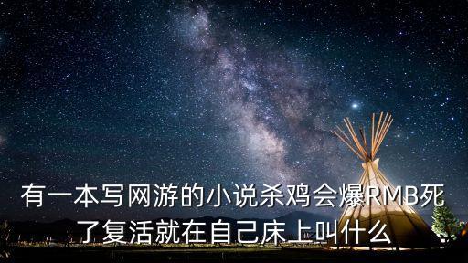有一本寫(xiě)網(wǎng)游的小說(shuō)殺雞會(huì)爆RMB死了復(fù)活就在自己床上叫什么