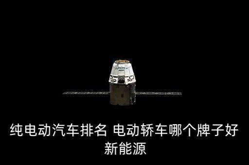 最好的新能源汽車排名純電，純電動(dòng)汽車哪個(gè)牌子的比較好