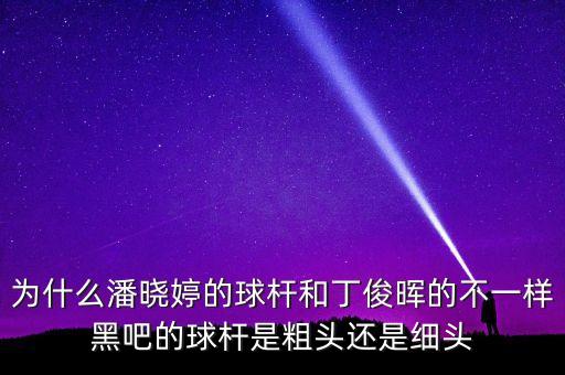 為什么潘曉婷的球桿和丁俊暉的不一樣黑吧的球桿是粗頭還是細(xì)頭