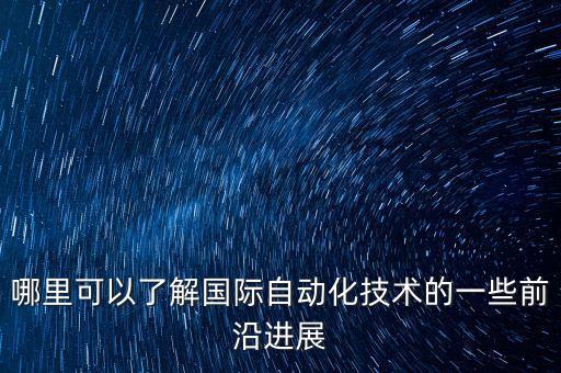 哪里可以了解國(guó)際自動(dòng)化技術(shù)的一些前沿進(jìn)展