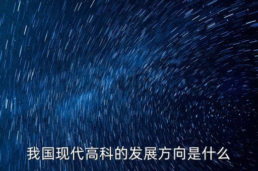 我國(guó)現(xiàn)代高科的發(fā)展方向是什么