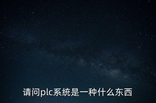 請問plc系統(tǒng)是一種什么東西