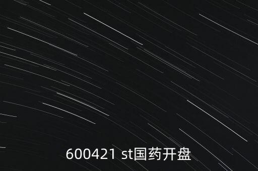 600421 st國(guó)藥開盤