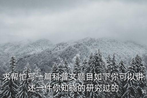 求幫忙寫一篇科普文題目如下你可以講述一件你知曉的研究過的