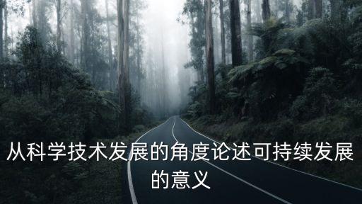 從科學(xué)技術(shù)發(fā)展的角度論述可持續(xù)發(fā)展的意義