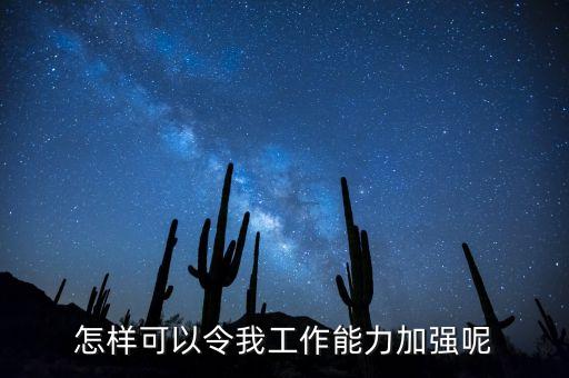 怎樣可以令我工作能力加強(qiáng)呢
