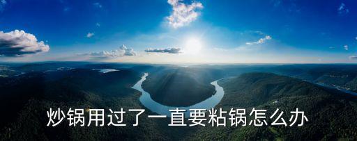 炒鍋用過(guò)了一直要粘鍋怎么辦