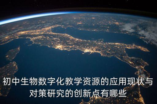 數(shù)字化賦能教學(xué)創(chuàng)新，初中生物數(shù)字化教學(xué)資源的應(yīng)用現(xiàn)狀與對策研究的創(chuàng)新點(diǎn)有哪些