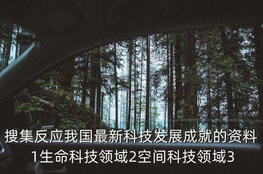 搜集反應(yīng)我國最新科技發(fā)展成就的資料 1生命科技領(lǐng)域2空間科技領(lǐng)域3