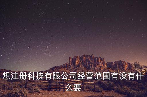 想注冊(cè)科技有限公司經(jīng)營(yíng)范圍有沒有什么要