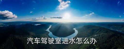 自動汽車駕駛室進水，汽車駕駛室進水怎么辦