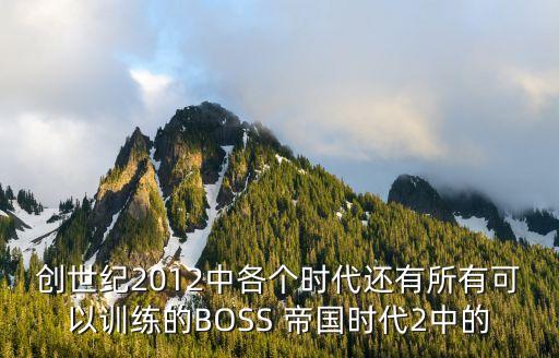 創(chuàng)世紀(jì)2012中各個(gè)時(shí)代還有所有可以訓(xùn)練的BOSS 帝國(guó)時(shí)代2中的