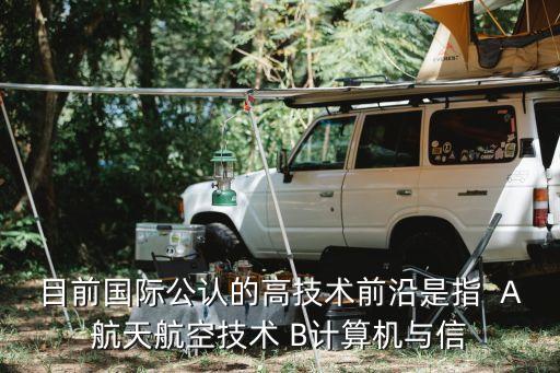 目前國(guó)際公認(rèn)的高技術(shù)前沿是指  A航天航空技術(shù) B計(jì)算機(jī)與信