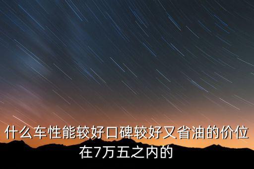 什么車性能較好口碑較好又省油的價位在7萬五之內(nèi)的