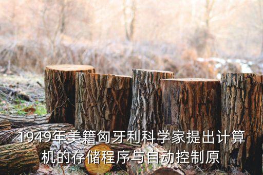 1949年美籍匈牙利科學(xué)家提出計算機的存儲程序與自動控制原