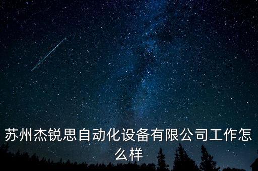蘇州杰銳思自動(dòng)化設(shè)備有限公司工作怎么樣