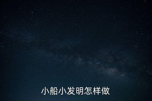 科技小發(fā)明小船的制作方法，會自動的一個有科技含量的小船怎么做