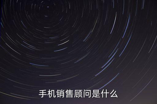 手機(jī)銷售顧問是什么