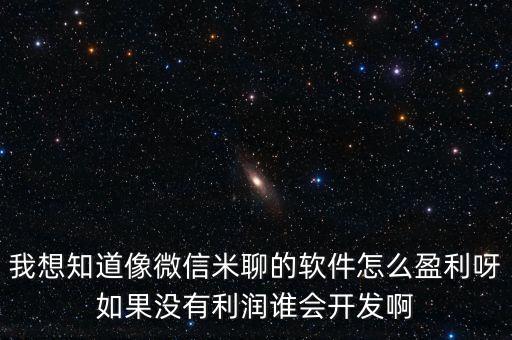 我想知道像微信米聊的軟件怎么盈利呀如果沒有利潤誰會開發(fā)啊