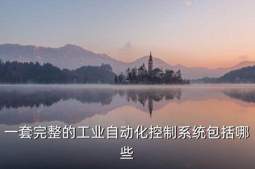 一套完整的工業(yè)自動化控制系統(tǒng)包括哪些