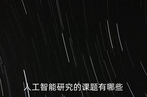 人工智能畢設(shè)課題，人工智能研究的課題有哪些