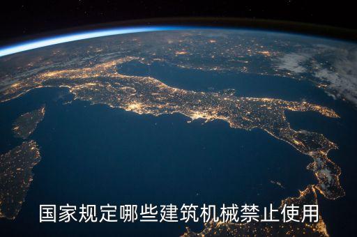 建設(shè)機(jī)械最新消息公告，國(guó)家規(guī)定哪些建筑機(jī)械禁止使用