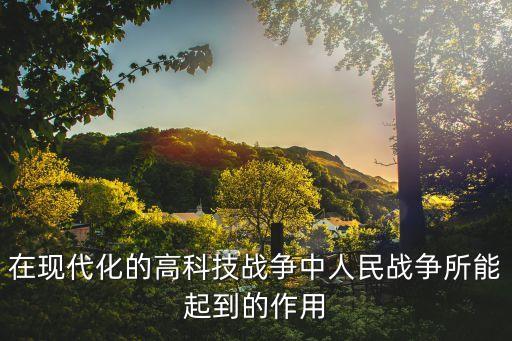 在現(xiàn)代化的高科技戰(zhàn)爭(zhēng)中人民戰(zhàn)爭(zhēng)所能起到的作用