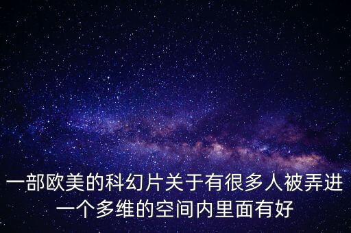 一部歐美的科幻片關(guān)于有很多人被弄進(jìn)一個多維的空間內(nèi)里面有好