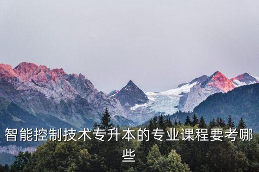 智能控制技術(shù)專升本的專業(yè)課程要考哪些