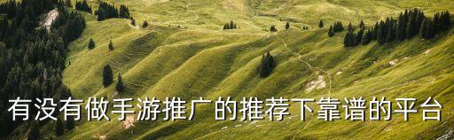 有沒(méi)有做手游推廣的推薦下靠譜的平臺(tái)