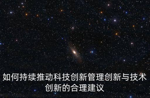 如何持續(xù)推動科技創(chuàng)新管理創(chuàng)新與技術創(chuàng)新的合理建議