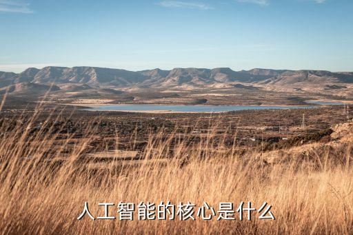 人工智能的三大核心問題是，人工智能的核心是什么
