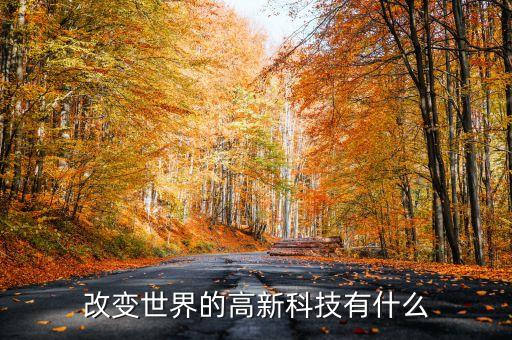 世界高新技術(shù)，改變世界的高新科技有什么