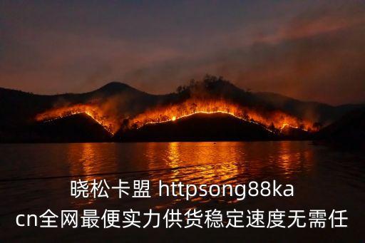 卡盟在線批發(fā)平臺(tái)下載，曉松卡盟 httpsong88kacn全網(wǎng)最便實(shí)力供貨穩(wěn)定速度無需任