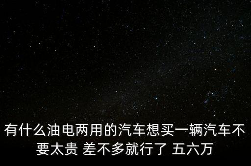 油電兩用車多少錢一輛，買一輛油電混用電動車需要多少錢