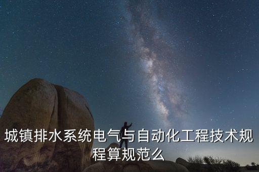 城鎮(zhèn)排水系統(tǒng)電氣與自動化工程技術(shù)規(guī)程算規(guī)范么
