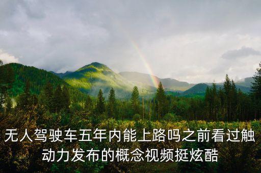 無人駕駛車五年內能上路嗎之前看過觸動力發(fā)布的概念視頻挺炫酷