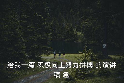 給我一篇 積極向上努力拼搏 的演講稿 急
