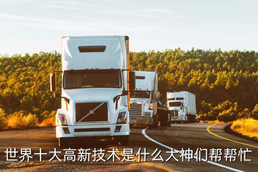 世界十大高新技術(shù)是什么大神們幫幫忙