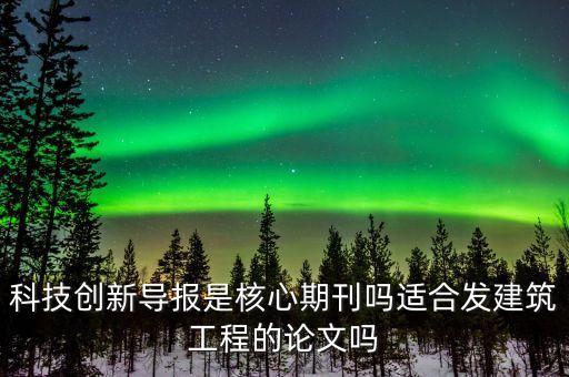 科技創(chuàng)新導(dǎo)報(bào)是核心期刊嗎適合發(fā)建筑工程的論文嗎
