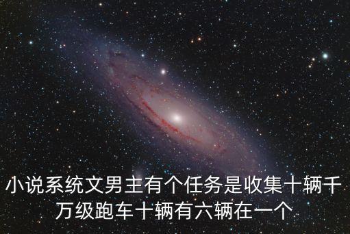 瘋狂科技小說免費(fèi)閱讀，小說系統(tǒng)文男主有個(gè)任務(wù)是收集十輛千萬(wàn)級(jí)跑車十輛有六輛在一個(gè)