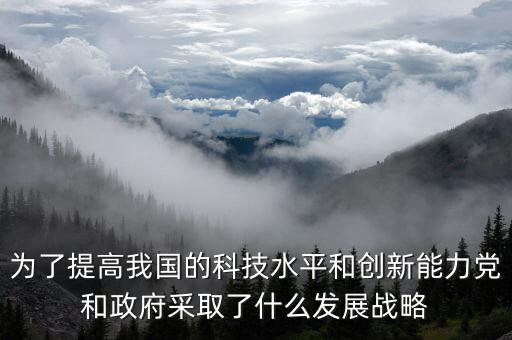 2022年中國(guó)科技創(chuàng)新現(xiàn)狀，為了提高我國(guó)的科技水平和創(chuàng)新能力黨和政府采取了什么發(fā)展戰(zhàn)略