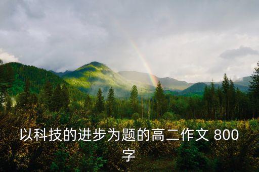 以科技的進步為題的高二作文 800字