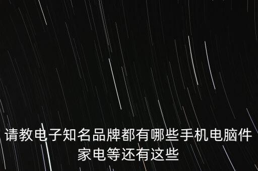 請(qǐng)教電子知名品牌都有哪些手機(jī)電腦件家電等還有這些