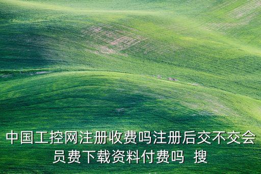 中國工控網(wǎng)注冊收費嗎注冊后交不交會員費下載資料付費嗎  搜