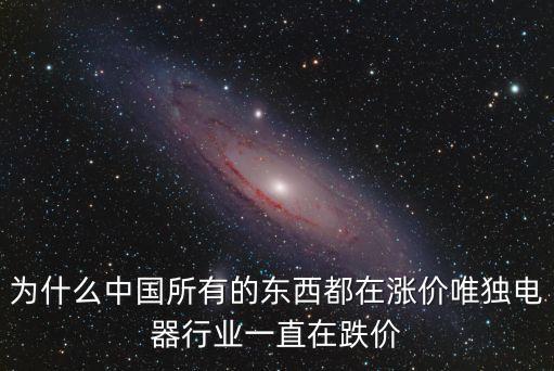 為什么中國(guó)所有的東西都在漲價(jià)唯獨(dú)電器行業(yè)一直在跌價(jià)