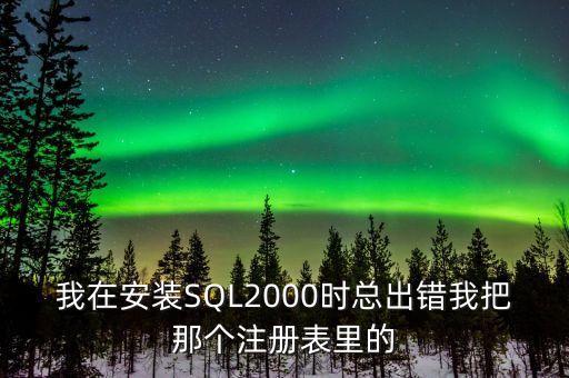我在安裝SQL2000時總出錯我把那個注冊表里的