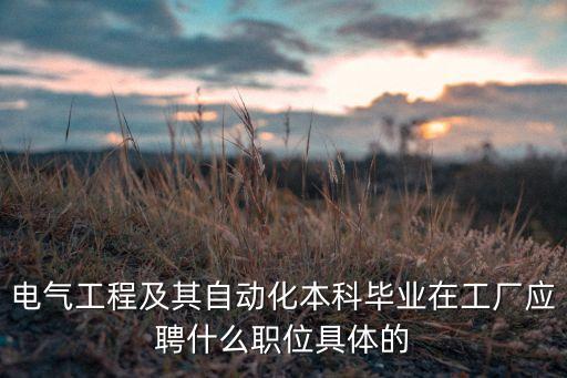 電氣工程及其自動(dòng)化本科畢業(yè)在工廠應(yīng)聘什么職位具體的