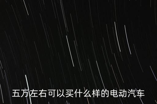 五萬左右可以買什么樣的電動(dòng)汽車